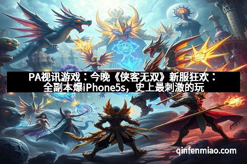 PA视讯游戏：今晚《侠客无双》新服狂欢：全副本爆iPhone5s，史上最刺激的玩家盛宴！