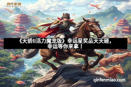 《天骄II活力魔宠版》幸运星奖品天天砸，幸运等你来拿！