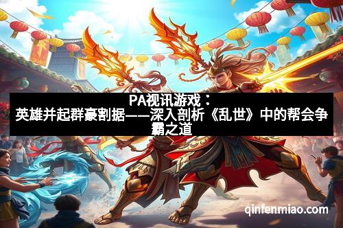 PA视讯游戏：英雄并起群豪割据——深入剖析《乱世》中的帮会争霸之道